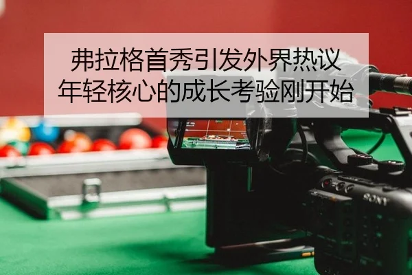 弗拉格首秀引发外界热议 年轻核心的成长考验刚开始
